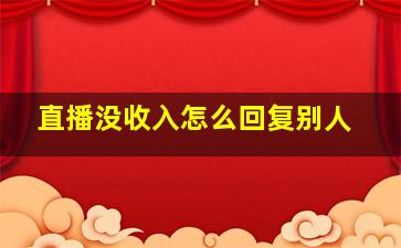 直播没收入怎么回复别人