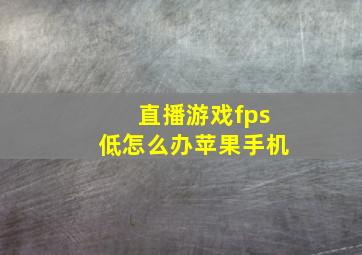 直播游戏fps低怎么办苹果手机