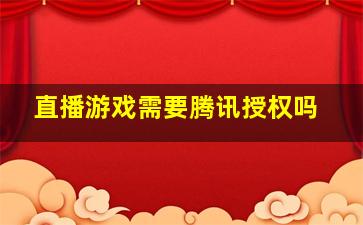 直播游戏需要腾讯授权吗