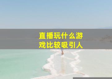 直播玩什么游戏比较吸引人