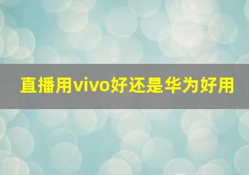 直播用vivo好还是华为好用