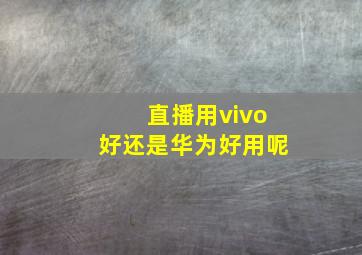 直播用vivo好还是华为好用呢