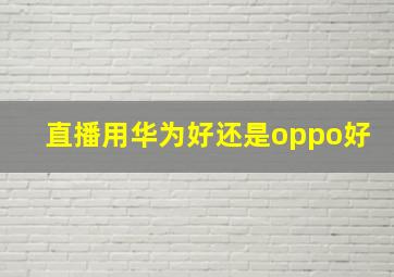 直播用华为好还是oppo好