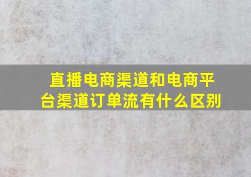 直播电商渠道和电商平台渠道订单流有什么区别