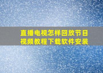 直播电视怎样回放节目视频教程下载软件安装