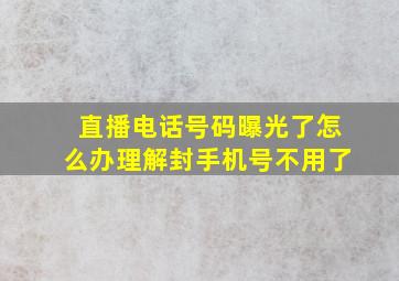 直播电话号码曝光了怎么办理解封手机号不用了