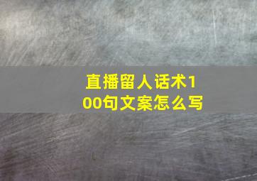 直播留人话术100句文案怎么写