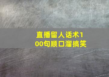 直播留人话术100句顺口溜搞笑