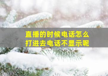 直播的时候电话怎么打进去电话不显示呢