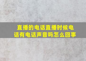 直播的电话直播时候电话有电话声音吗怎么回事