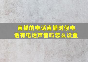 直播的电话直播时候电话有电话声音吗怎么设置