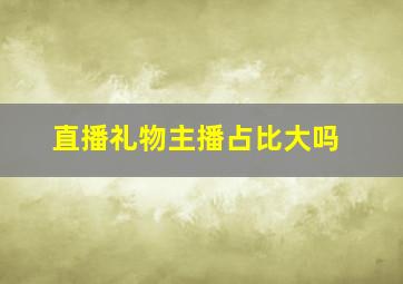 直播礼物主播占比大吗