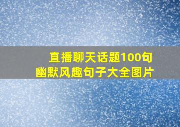 直播聊天话题100句幽默风趣句子大全图片