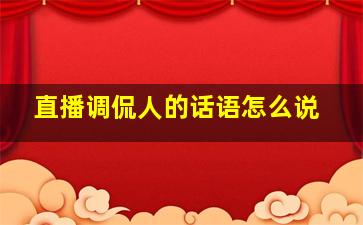 直播调侃人的话语怎么说