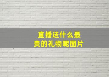 直播送什么最贵的礼物呢图片