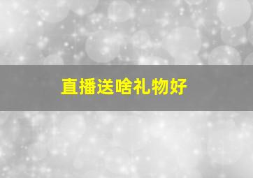 直播送啥礼物好