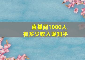 直播间1000人有多少收入呢知乎