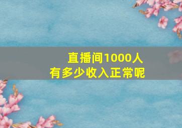 直播间1000人有多少收入正常呢