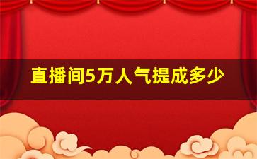 直播间5万人气提成多少