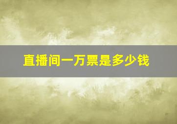 直播间一万票是多少钱