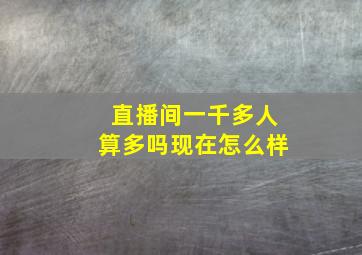 直播间一千多人算多吗现在怎么样