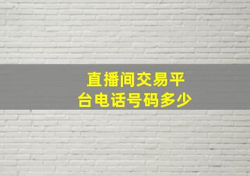 直播间交易平台电话号码多少