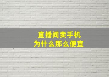 直播间卖手机为什么那么便宜