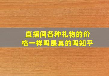 直播间各种礼物的价格一样吗是真的吗知乎