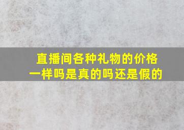 直播间各种礼物的价格一样吗是真的吗还是假的