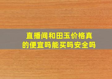 直播间和田玉价格真的便宜吗能买吗安全吗