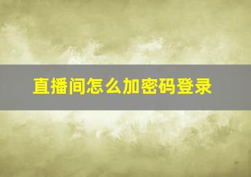 直播间怎么加密码登录