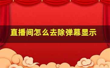 直播间怎么去除弹幕显示