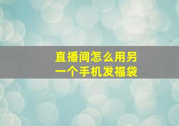 直播间怎么用另一个手机发福袋