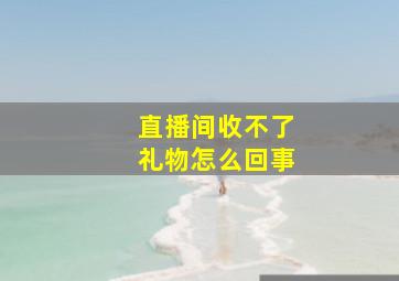 直播间收不了礼物怎么回事