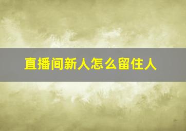 直播间新人怎么留住人