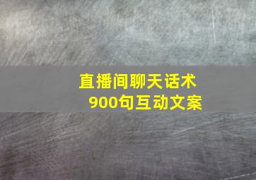 直播间聊天话术900句互动文案