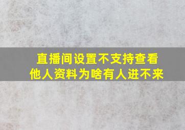 直播间设置不支持查看他人资料为啥有人进不来