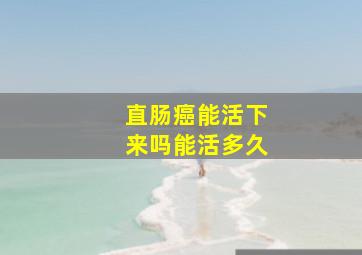 直肠癌能活下来吗能活多久