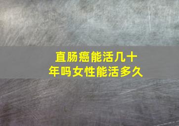 直肠癌能活几十年吗女性能活多久