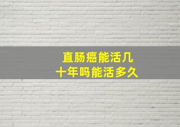 直肠癌能活几十年吗能活多久