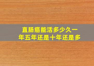 直肠癌能活多少久一年五年还是十年还是多