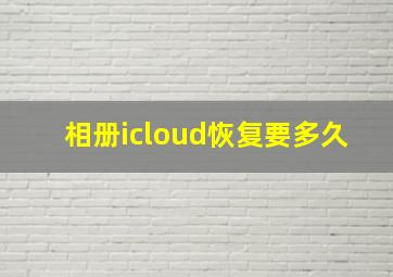 相册icloud恢复要多久