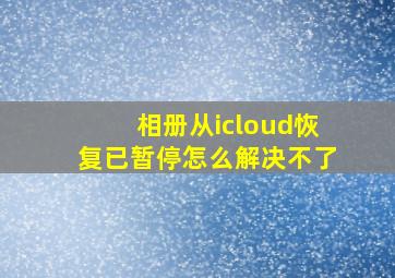 相册从icloud恢复已暂停怎么解决不了