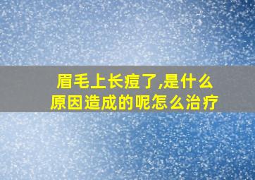 眉毛上长痘了,是什么原因造成的呢怎么治疗