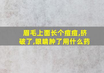 眉毛上面长个痘痘,挤破了,眼睛肿了用什么药