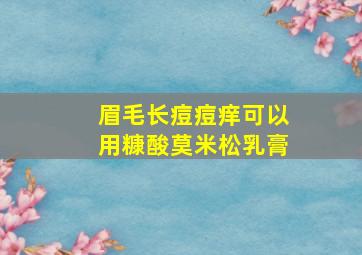 眉毛长痘痘痒可以用糠酸莫米松乳膏