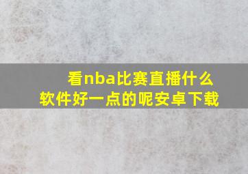 看nba比赛直播什么软件好一点的呢安卓下载