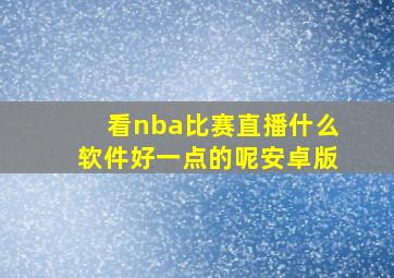 看nba比赛直播什么软件好一点的呢安卓版