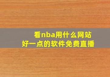 看nba用什么网站好一点的软件免费直播