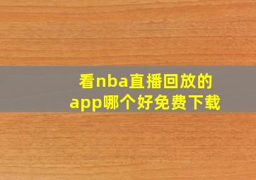 看nba直播回放的app哪个好免费下载